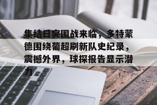 集结日突围战来临，多特蒙德围绕葡超刷新队史纪录，震撼外界，球探报告显示潜力的简单介绍-友博平台