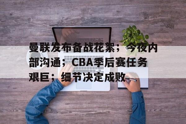 曼联发布备战花絮；今夜内部沟通；CBA季后赛任务艰巨；细节决定成败的简单介绍-友博体育入口
