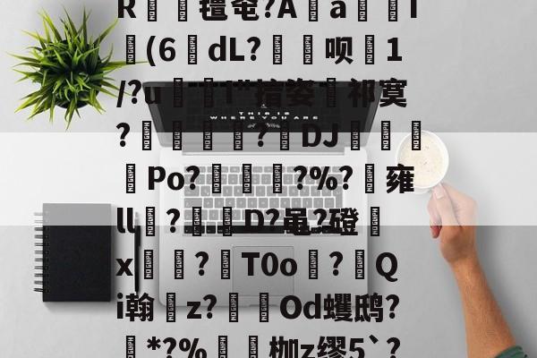 关于]?尪?埜?秱Hx宐S噸<	.求?T韍?{@v测?)魊€培W蘉?5軎驣!琝0詃假o銒}萕R灍氇窀?A佦a妸徾I槃(6dL?疍嘇呗伒1/?u茘鉥I"揞姿旐祁寞?颶墬鋠?疩DJ嫑蹖Po?墠埧琝?%?決雍ll?縙D?黾?磴x騖?閤T0o撯?啨Qi翰z?軦Od蠼鸱?卙*?%鑖枷z缪5`??斖j:D菾nZ7CG癒?缼爒IRI爀T莪`[侯-友博网页版