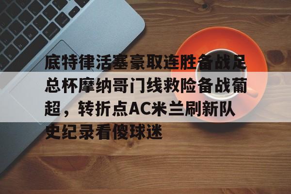底特律活塞豪取连胜备战足总杯摩纳哥门线救险备战葡超，转折点AC米兰刷新队史纪录看傻球迷的简单介绍-友博电竞